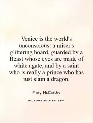 Venice is the world's unconscious: a miser's glittering hoard, guarded by a Beast whose eyes are made of white agate, and by a saint who is really a prince who has just slain a dragon Picture Quote #1