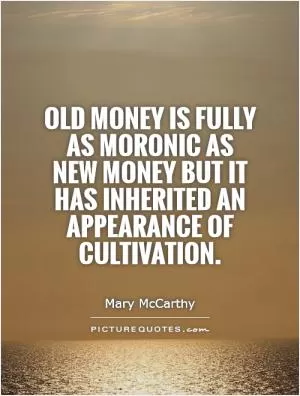 Old money is fully as moronic as new money but it has inherited an appearance of cultivation Picture Quote #1