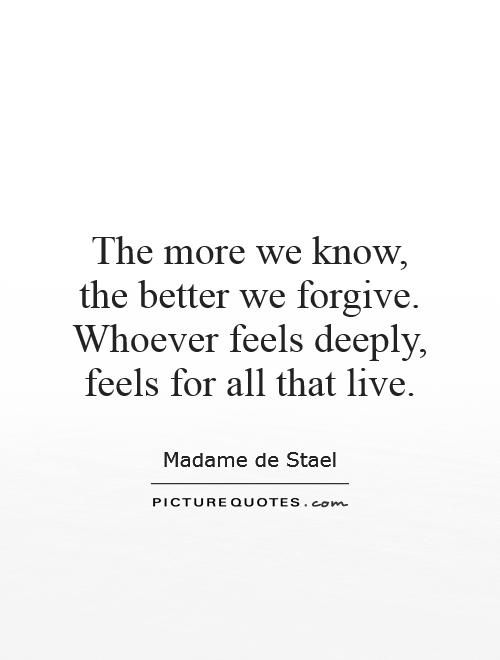 The more we know, the better we forgive. Whoever feels deeply, feels for all that live Picture Quote #1
