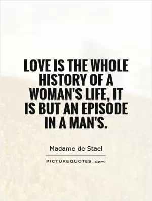 Love is the whole history of a woman's life, it is but an episode in a man's Picture Quote #1