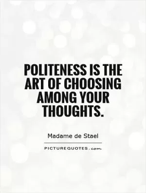Politeness is the art of choosing among your thoughts Picture Quote #1