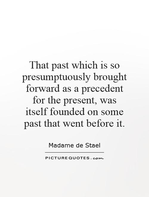 That past which is so presumptuously brought forward as a precedent for the present, was itself founded on some past that went before it Picture Quote #1