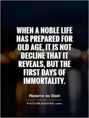 When a noble life has prepared for old age, it is not decline that it reveals, but the first days of immortality Picture Quote #1