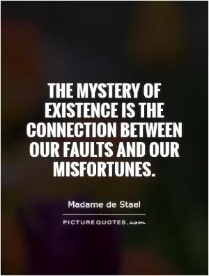 The mystery of existence is the connection between our faults and our misfortunes Picture Quote #1