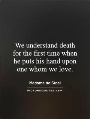 We understand death for the first time when he puts his hand upon one whom we love Picture Quote #1