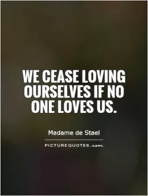 We cease loving ourselves if no one loves us Picture Quote #1