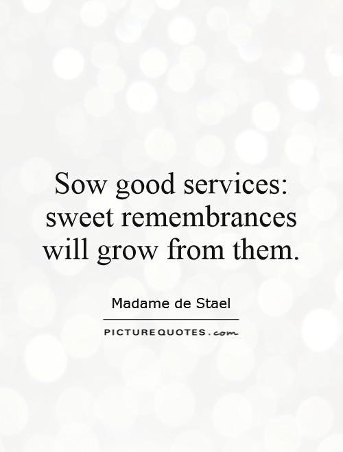 Sow good services: sweet remembrances will grow from them Picture Quote #1