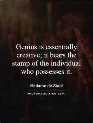 Genius is essentially creative; it bears the stamp of the individual who possesses it Picture Quote #1