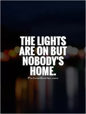 The lights are on but nobody's home Picture Quote #1