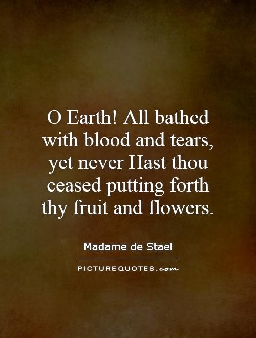 O Earth! All bathed with blood and tears, yet never Hast thou ceased putting forth thy fruit and flowers Picture Quote #1