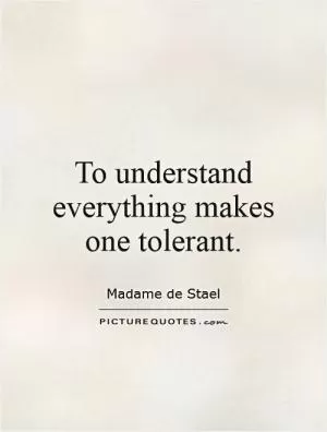 To understand everything makes one tolerant Picture Quote #1