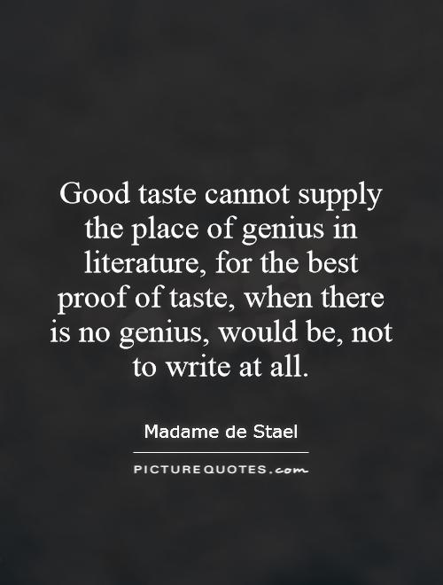 Good taste cannot supply the place of genius in literature, for the best proof of taste, when there is no genius, would be, not to write at all Picture Quote #1