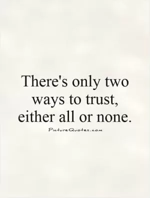 There's only two ways to trust, either all or none Picture Quote #1