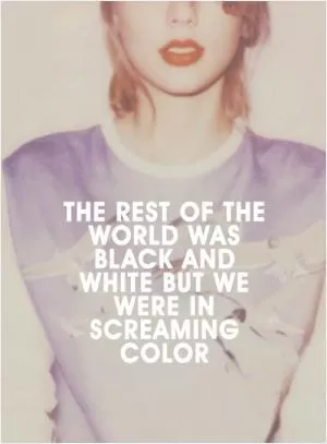 The rest of the world was black and white but we were in screaming color Picture Quote #1