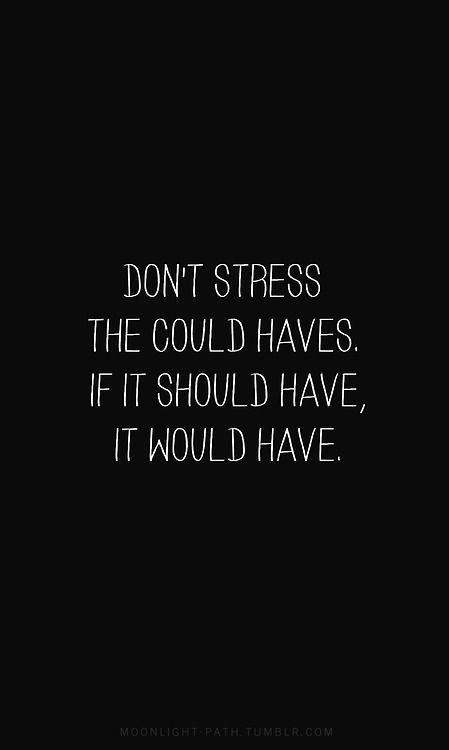 Don't stress the could haves.  If it should have, it would have Picture Quote #2