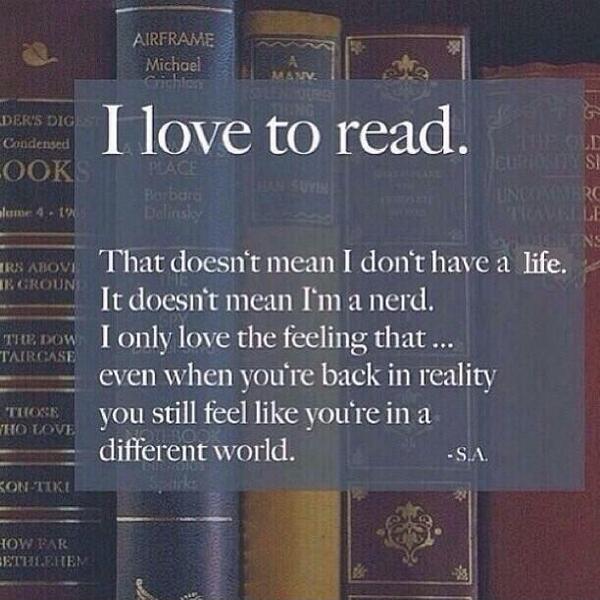 I love to read. That doesn't mean I don't have a life. It doesn't mean I'm a nerd. I only love the feeling that... even when you're back in reality you still feel like you're in a different world Picture Quote #1