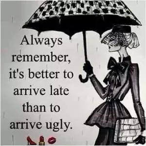 Always remember, it's better to arrive late than to arrive ugly Picture Quote #1
