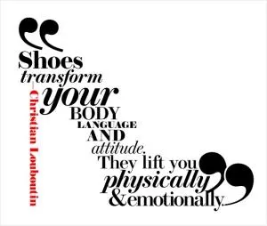 Shoes transform your body language and attitude. They life you physically and emotionally Picture Quote #1