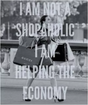 I am not a shopaholic, I am helping the economy Picture Quote #1