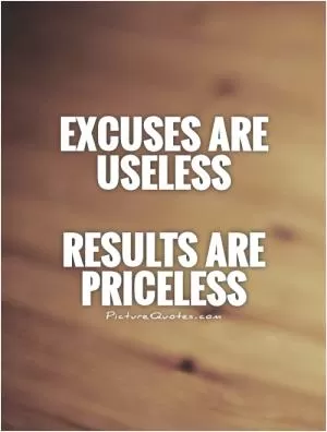 Excuses are useless   Results are priceless Picture Quote #1