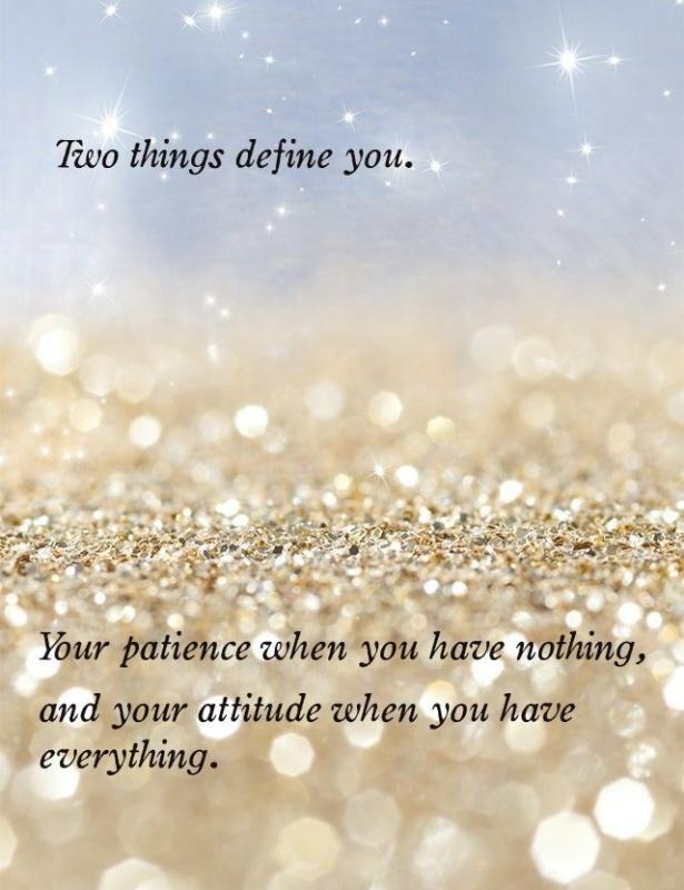 Two things  define you.  Your patience when  you have nothing,  and your attitude when you have everything Picture Quote #2