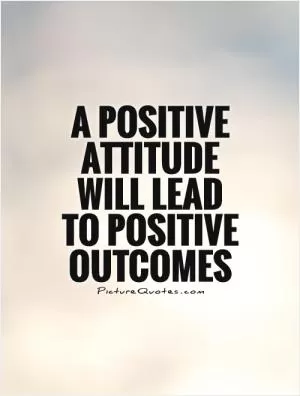 A positive attitude will lead to positive outcomes Picture Quote #1
