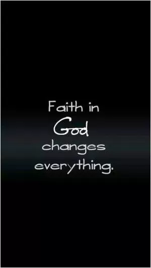 Faith in God changes everything Picture Quote #1