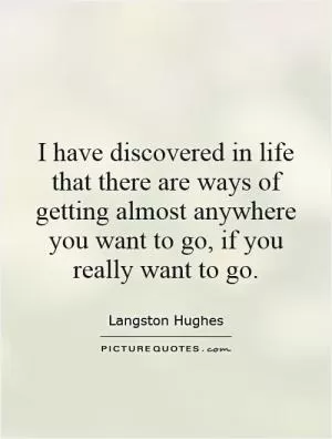 I have discovered in life that there are ways of getting almost anywhere you want to go, if you really want to go Picture Quote #1