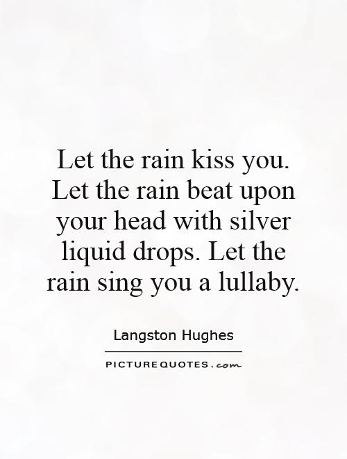Let the rain kiss you. Let the rain beat upon your head with silver liquid drops. Let the rain sing you a lullaby Picture Quote #1