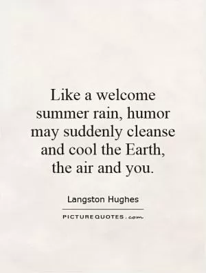 Like a welcome summer rain, humor may suddenly cleanse and cool the Earth, the air and you Picture Quote #1