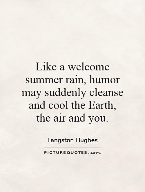 Like a welcome summer rain, humor may suddenly cleanse and cool the Earth, the air and you Picture Quote #1