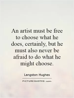 An artist must be free to choose what he does, certainly, but he must also never be afraid to do what he might choose Picture Quote #1