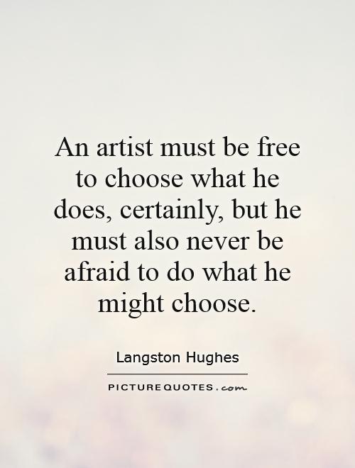 An artist must be free to choose what he does, certainly, but he must also never be afraid to do what he might choose Picture Quote #1