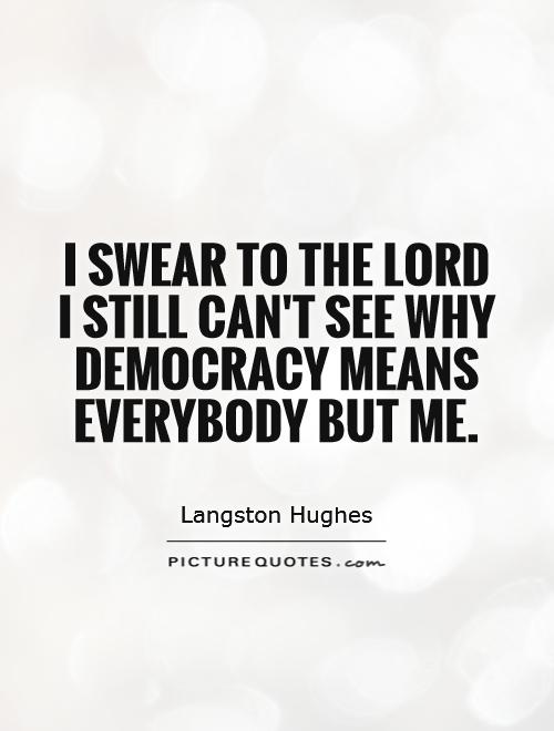 I swear to the Lord I still can't see Why Democracy means Everybody but me Picture Quote #1