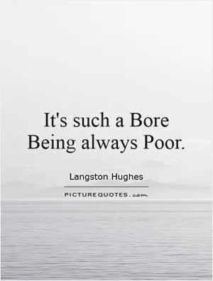 It's such a Bore Being always Poor Picture Quote #1