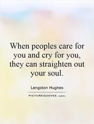 When peoples care for you and cry for you, they can straighten out your soul Picture Quote #1