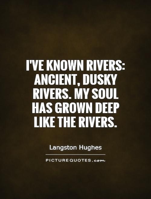 I've known rivers: Ancient, dusky rivers. My soul has grown deep like the rivers Picture Quote #1