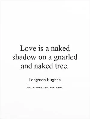 Love is a naked shadow on a gnarled and naked tree Picture Quote #1