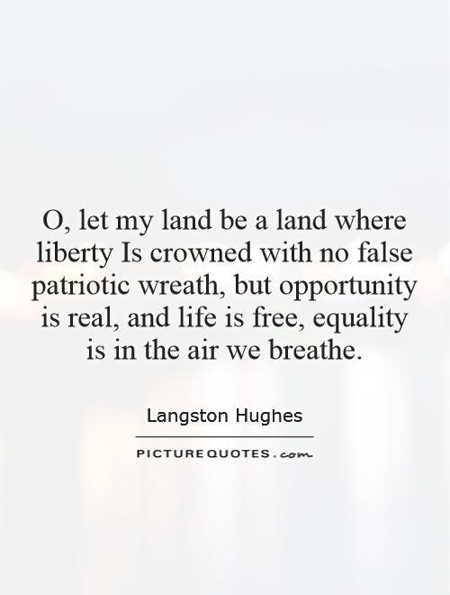 O, let my land be a land where liberty Is crowned with no false patriotic wreath, but opportunity is real, and life is free, equality is in the air we breathe Picture Quote #1