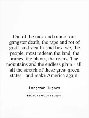 Out of the rack and ruin of our gangster death, the rape and rot of graft, and stealth, and lies, we, the people, must redeem the land, the mines, the plants, the rivers. The mountains and the endless plain - all, all the stretch of these great green states - and make America again! Picture Quote #1