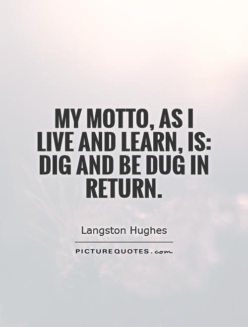 My motto, As I live and learn, is: Dig And Be Dug In Return Picture Quote #1