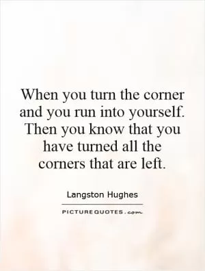 When you turn the corner and you run into yourself. Then you know that you have turned all the corners that are left Picture Quote #1