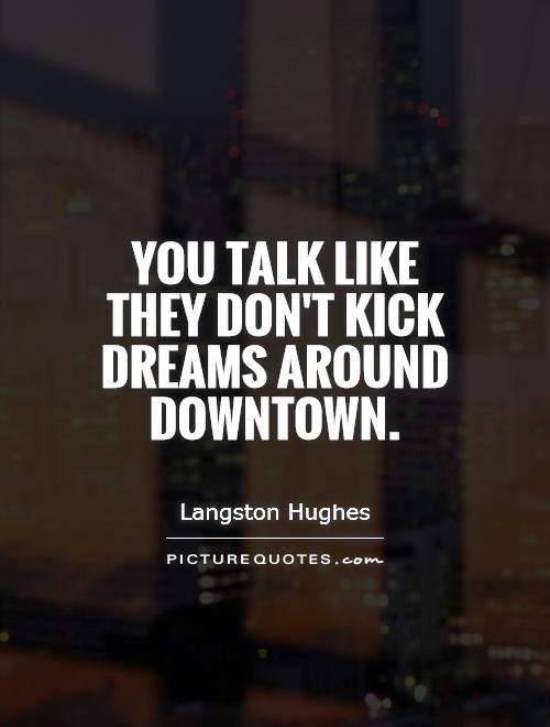 You talk like they don't kick dreams around downtown Picture Quote #1