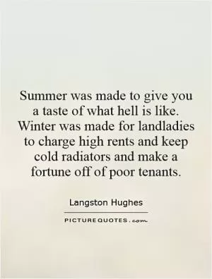 Summer was made to give you a taste of what hell is like. Winter was made for landladies to charge high rents and keep cold radiators and make a fortune off of poor tenants Picture Quote #1