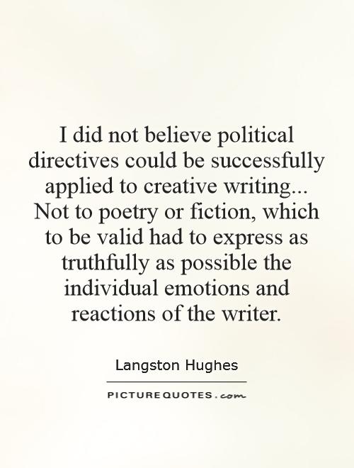 I did not believe political directives could be successfully applied to creative writing... Not to poetry or fiction, which to be valid had to express as truthfully as possible the individual emotions and reactions of the writer Picture Quote #1