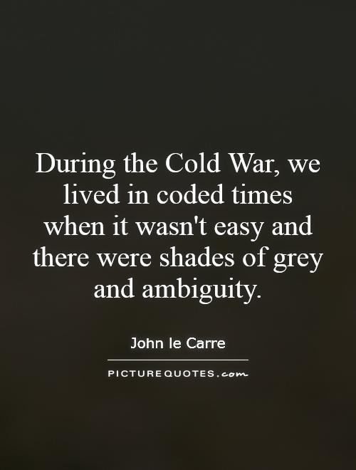During the Cold War, we lived in coded times when it wasn't easy and there were shades of grey and ambiguity Picture Quote #1