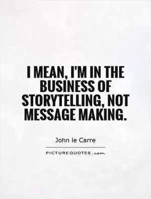 I mean, I'm in the business of storytelling, not message making Picture Quote #1