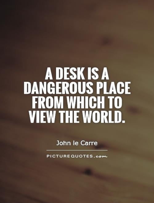 A desk is a dangerous place from which to view the world Picture Quote #1