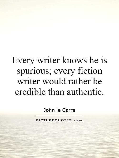 Every writer knows he is spurious; every fiction writer would rather be credible than authentic Picture Quote #1