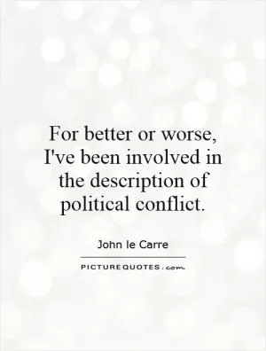 For better or worse, I've been involved in the description of political conflict Picture Quote #1